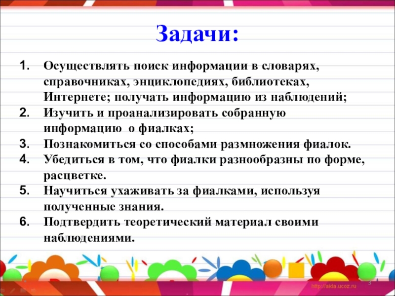 Исследовательский проект. Тема проекта: Выращивание комнатной фиалки Задачи:Осуществлять поиск информации в словарях, справочниках, энциклопедиях, библиотеках, Интернете; получать информацию Задачи:Осуществлять поиск информации в словарях, справочниках, энциклопедиях, библиотеках, Интернете; получать информацию из наблюдений;Изучить и проанализировать собранную