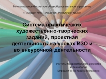 Система практических художественно-творческих заданий, проектная деятельность на уроках ИЗО и во внеурочной деятельности
