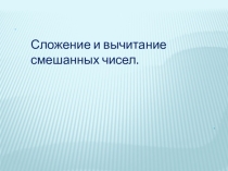 Презентация по математике на темуСложение и вычитание смешанных чисел