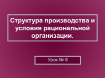 Презентация Структура производства и условия рациональной организации