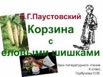 Презентация к уроку литературного чтения в 4 классе по теме К.Паустовский Корзина с еловыми шишками