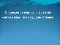 Презентация для 2 класса на тему Парные звонкие и глухие согласные звуки в середине слова.
