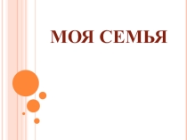 Презентация к классному часу на тему Моя семья