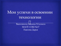 Презентация Мои успехи в освоении технологии 6класс