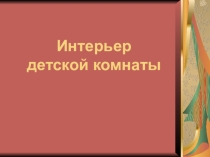 Презентация по изобразительному искусству на тему Интерьер детской комнаты (7 класс)