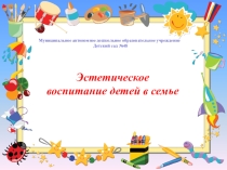 Презентация для родителей воспитанников Эстетическое воспитание детей в семье.
