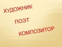 Презентация по музыке на тему Художник,поэт,композитор (1 класс)