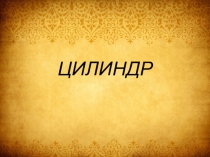 Презентация по математике на тему: ЦИЛИНДР