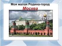 Презинтация по развитию речи на тему:Моя малая Родина-город Москва.