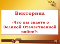 Презентация Что вы знаете о Великой Отечественной войне (викторина)