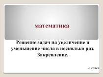 Презентация Решение задач на увеличение и уменьшение числа в несколько раз 2 класс