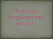 Проблемы подросткового возраста