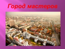 Презентация к классному часу Город мастеров