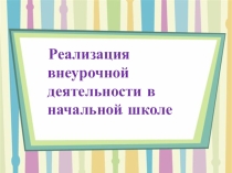 Презентация Реализация внеурочной деятельности в начальной школе