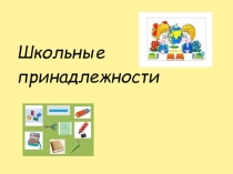 Презентация по английскому языку по теме Школьные принадлежности