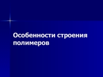 Особенности строения полимеров:материалы на урок