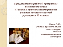 Представление рабочей программы элективного курса для учащихся 10 класса Теория и практика формирования речевых компетентностей у учащихся 10 класса