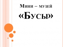 Презентация Мини - музей Бусы