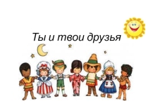 Презентация  Ты и твои друзья
