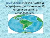 Южная Америка.Географическое положение. Из истории открытия и исследования