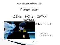 Презентация ДЕНЬ – НОЧЬ – СУТКИ ПРОЧЬ! ОТКРЫТЫЙ УРОК В 6 КЛАССЕ