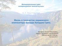 Презентация к интегрированному уроку чтения и музыки К. Г. Паустовский Корзина с еловыми шишками Жизнь и творчество норвежского композитора Эдварда Хагеруна Грига