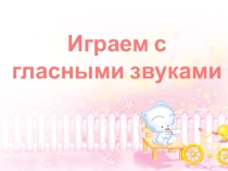 Презентация Играем с гласными звуками (Обучение грамоте. Чтение.)