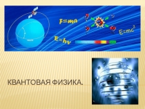 Презентация к уроку  Квантовая физика. Зарождение квантовой теории