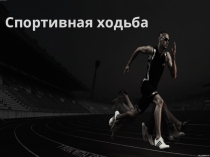 Презентация по физической культуре на тему  Спортивная ходьба