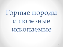 Презентация к уроку географии по теме ГОРНЫЕ ПОРОДЫ И МИНЕРАЛЫ