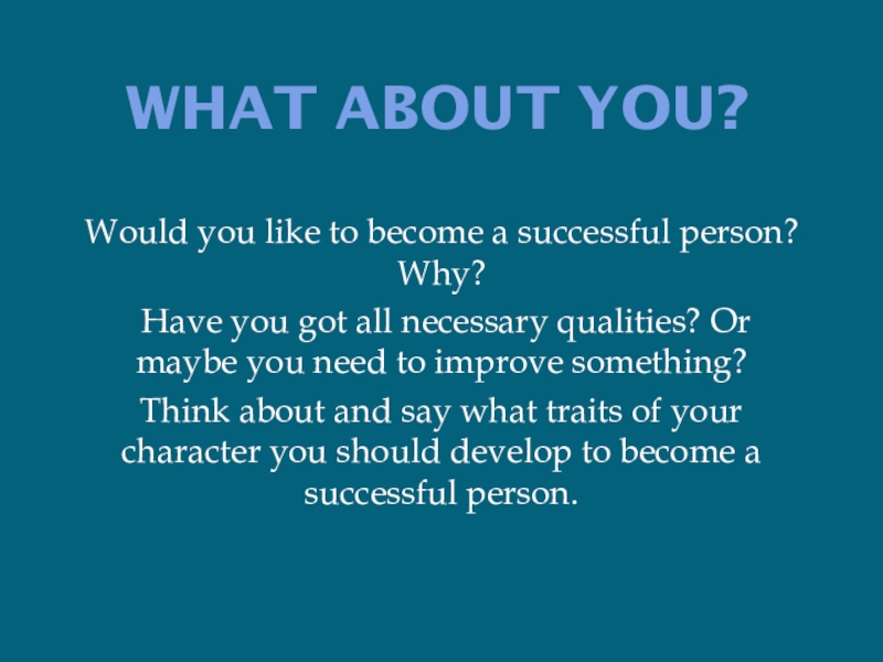 Презентация к уроку английского языка Успешные люди (8 класс) What about you?Would you like to become a successful person? Why? What about you?Would you like to become a successful person? Why? Have you got all necessary qualities?