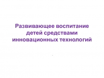 Презентация Развивающее воспитание детей средствами инновационных технологий