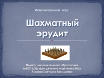 Презентация Интеллектуальная игра по шахматам ШАХМАТНЫЙ ЭРУДИТ