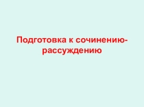 Презентация  готовимся к сочинению-рассуждению