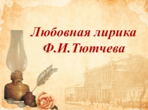 ПРЕЗЕНТАЦИЯ К ОТКРЫТОМУ УРОКУ ЛЮБОВНАЯ ЛИРИКА Ф.И.ТЮТЧЕВА