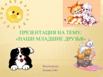 Презентация Наши младшие друзья