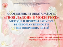 Сообщение из опыта работы Твоя ладонь в моей руке. Методы и приёмы запуска речевой активности у неговорящих детей.
