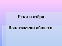 Презентация по географии 9 специальный (Коррекционный) класс 8 вида на тему Реки и озёра Вологодской области