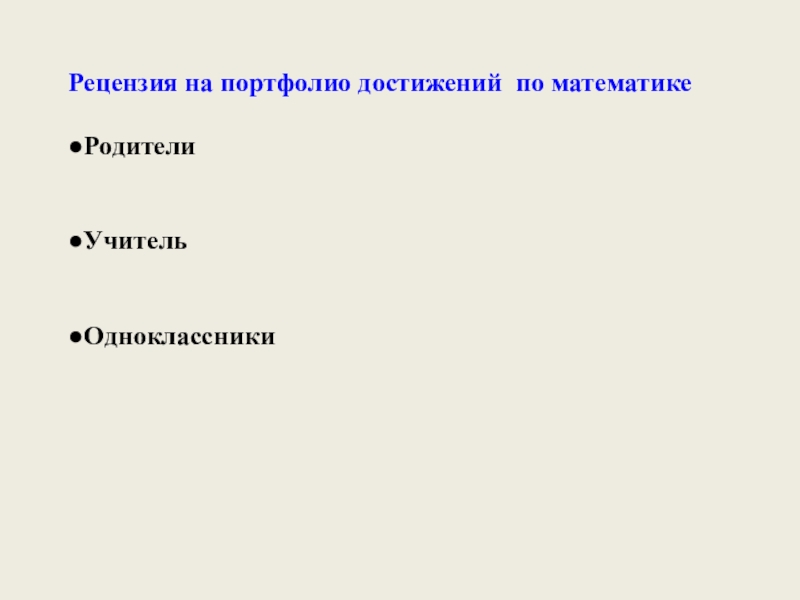 Электронное портфолио учащегося по математике Рецензия на портфолио достижений по математике ●Родители ●Учитель ●Одноклассники Рецензия на портфолио достижений по математике ●Родители ●Учитель ●Одноклассники
