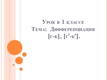Презентация к уроку по теме Дифференциация [г], [к].