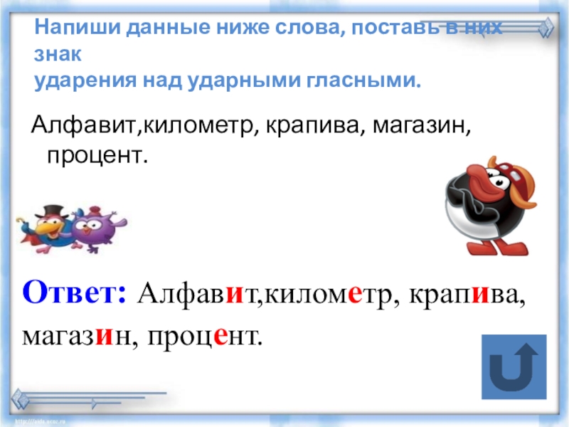 Тренажер Подготовка к Всероссийской проверочной работе по русскому языку.Задание 4(часть2)Ударение, произношение звуков и сочетаний звуков в соответствии с нормами современного русского литературного языка. Напиши данные ниже слова, поставь в них знак ударения над ударными Напиши данные ниже слова, поставь в них знак ударения над ударными гласными. Алфавит,километр, крапива, магазин, процент.Ответ: