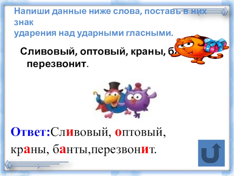 Тренажер Подготовка к Всероссийской проверочной работе по русскому языку.Задание 4(часть2)Ударение, произношение звуков и сочетаний звуков в соответствии с нормами современного русского литературного языка. Напиши данные ниже слова, поставь в них знак ударения над ударными Напиши данные ниже слова, поставь в них знак ударения над ударными гласными. Сливовый, оптовый, краны, банты,перезвонит.Ответ:Сливовый,