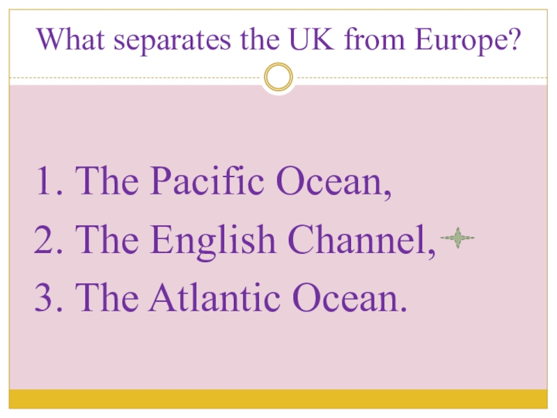 Презентация по английскому языку на тему Великобритания What separates the UK from Europe?1. The Pacific Ocean,2. The English Channel,3. The Atlantic Ocean. What separates the UK from Europe?1. The Pacific Ocean,2. The English Channel,3. The Atlantic Ocean.
