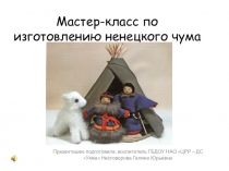 Презентация мастер - класса по изготовлению ненецкого чума