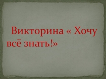 Презентация к воспитательному мероприятию на тему: Хочу всё знать!