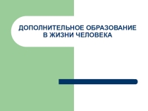 ДОПОЛНИТЕЛЬНОЕ ОБРАЗОВАНИЕ В ЖИЗНИ ЧЕЛОВЕКА