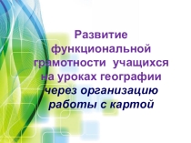 Презентация по теме самообразования Развитие функциональной грамотности обучающихся на уроках географии через организацию работы с картой