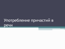 Презентация по русскому языку Употребление причастий в речи 7 класс