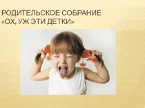 Презентация к родительскому собранию Ох, уж эти детки