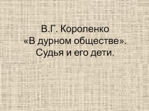 Презентация по литературе В.Г. Короленко В дурном обществе. Судья и его дети.